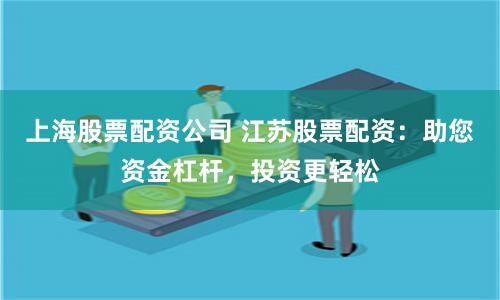 上海股票配资公司 江苏股票配资：助您资金杠杆，投资更轻松