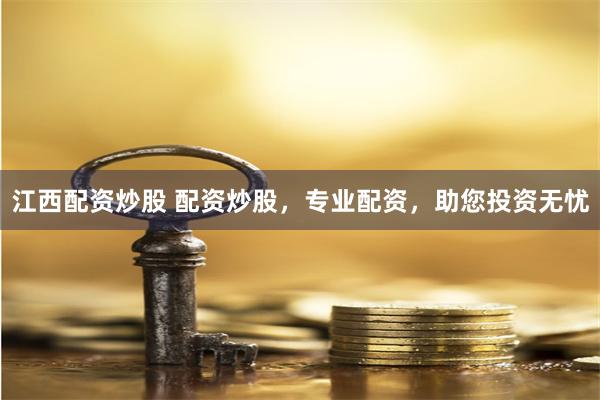 江西配资炒股 配资炒股，专业配资，助您投资无忧