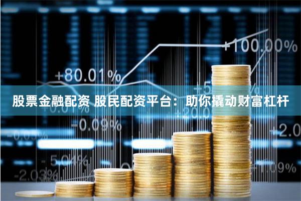 股票金融配资 股民配资平台：助你撬动财富杠杆
