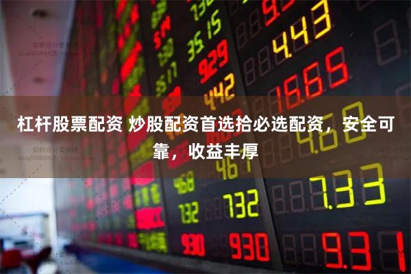 杠杆股票配资 炒股配资首选拾必选配资，安全可靠，收益丰厚