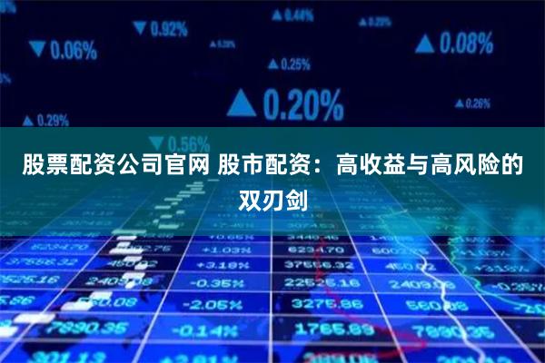 股票配资公司官网 股市配资：高收益与高风险的双刃剑