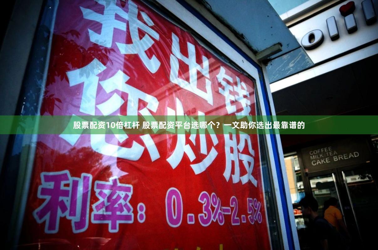 股票配资10倍杠杆 股票配资平台选哪个？一文助你选出最靠谱的