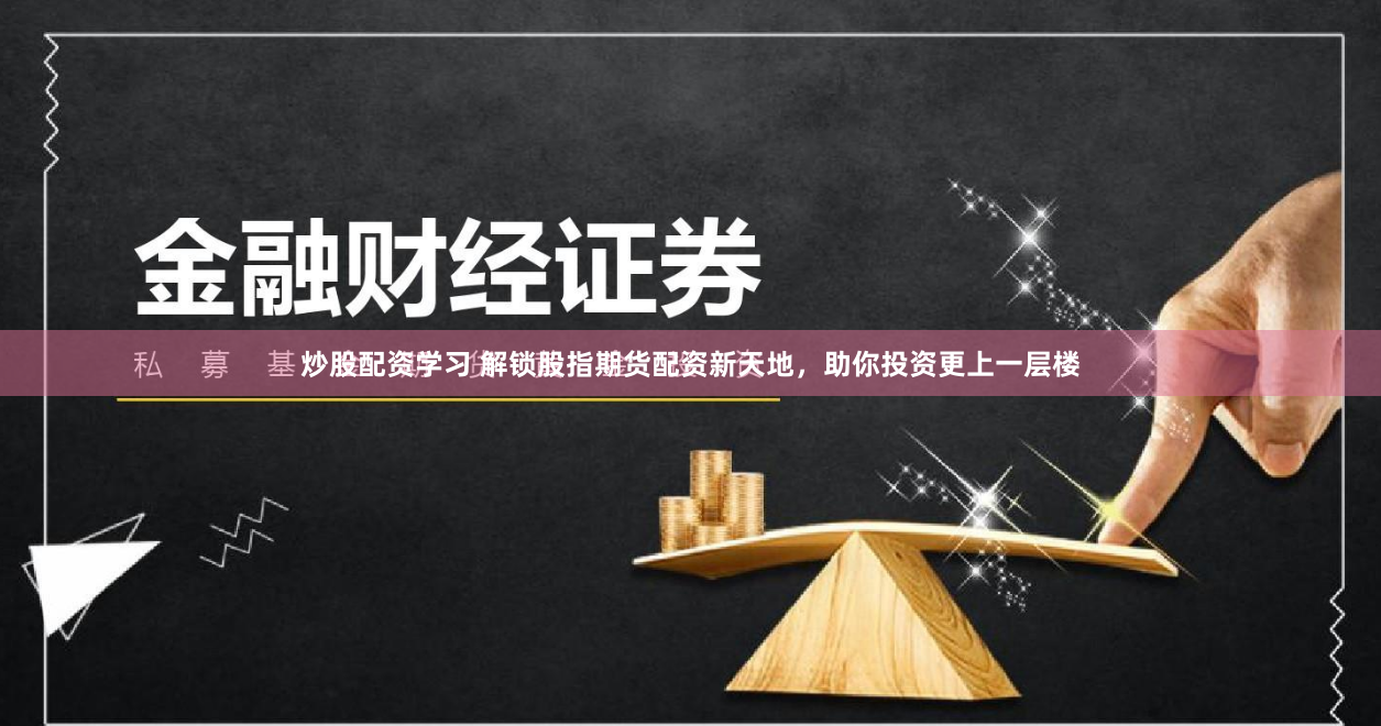 炒股配资学习 解锁股指期货配资新天地，助你投资更上一层楼