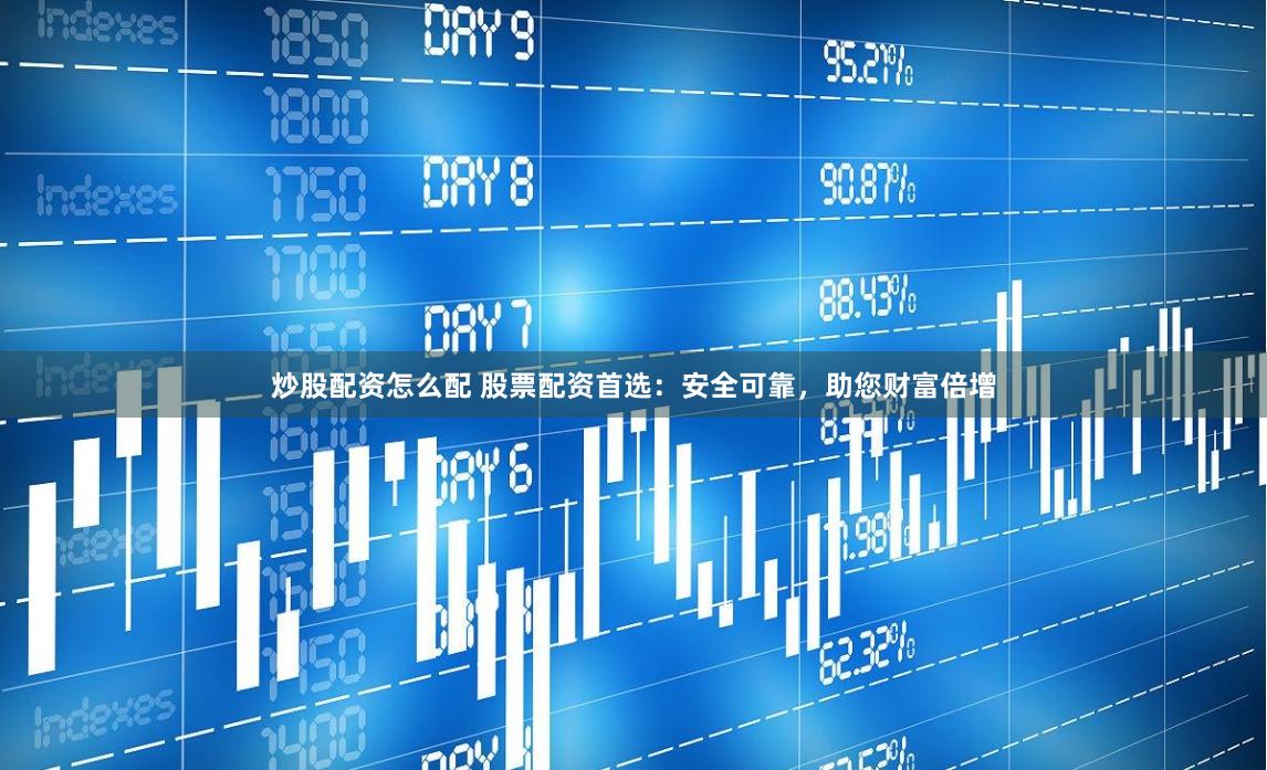 炒股配资怎么配 股票配资首选：安全可靠，助您财富倍增