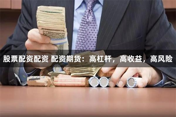 股票配资配资 配资期货：高杠杆，高收益，高风险