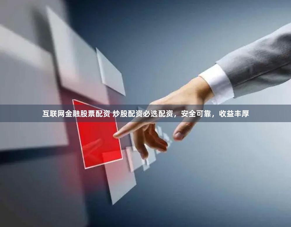 互联网金融股票配资 炒股配资必选配资，安全可靠，收益丰厚