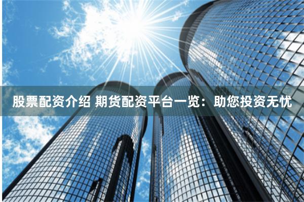 股票配资介绍 期货配资平台一览：助您投资无忧