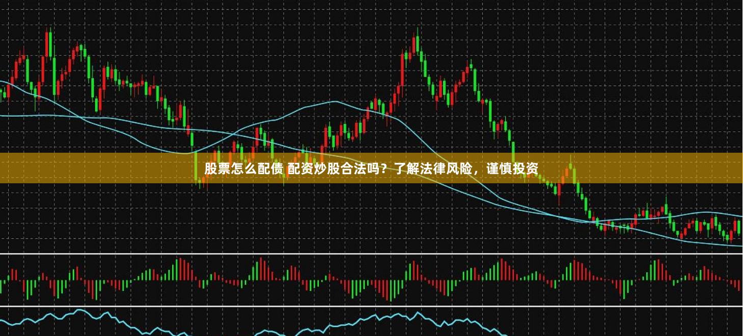 股票怎么配债 配资炒股合法吗？了解法律风险，谨慎投资