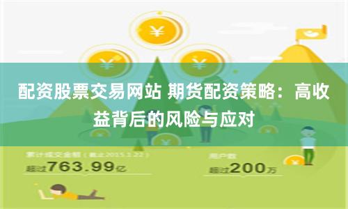 配资股票交易网站 期货配资策略：高收益背后的风险与应对