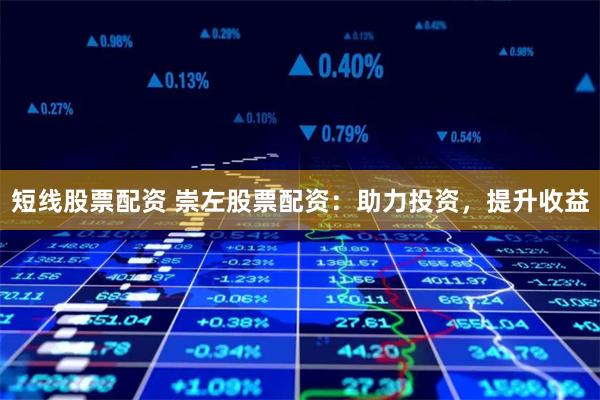 短线股票配资 崇左股票配资：助力投资，提升收益