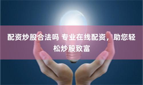配资炒股合法吗 专业在线配资，助您轻松炒股致富