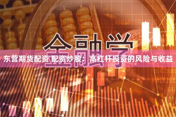 东营期货配资 配资炒股：高杠杆投资的风险与收益