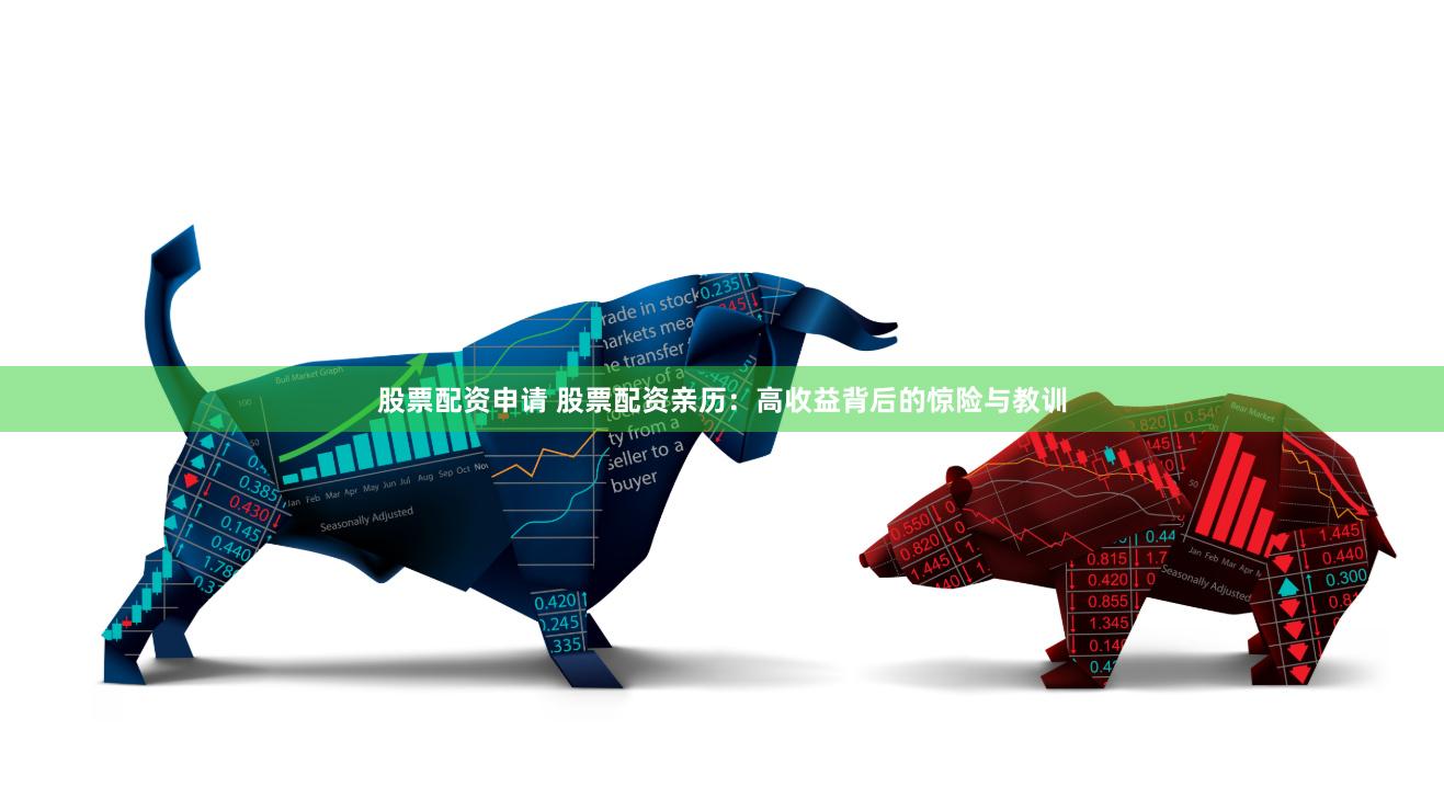 股票配资申请 股票配资亲历：高收益背后的惊险与教训
