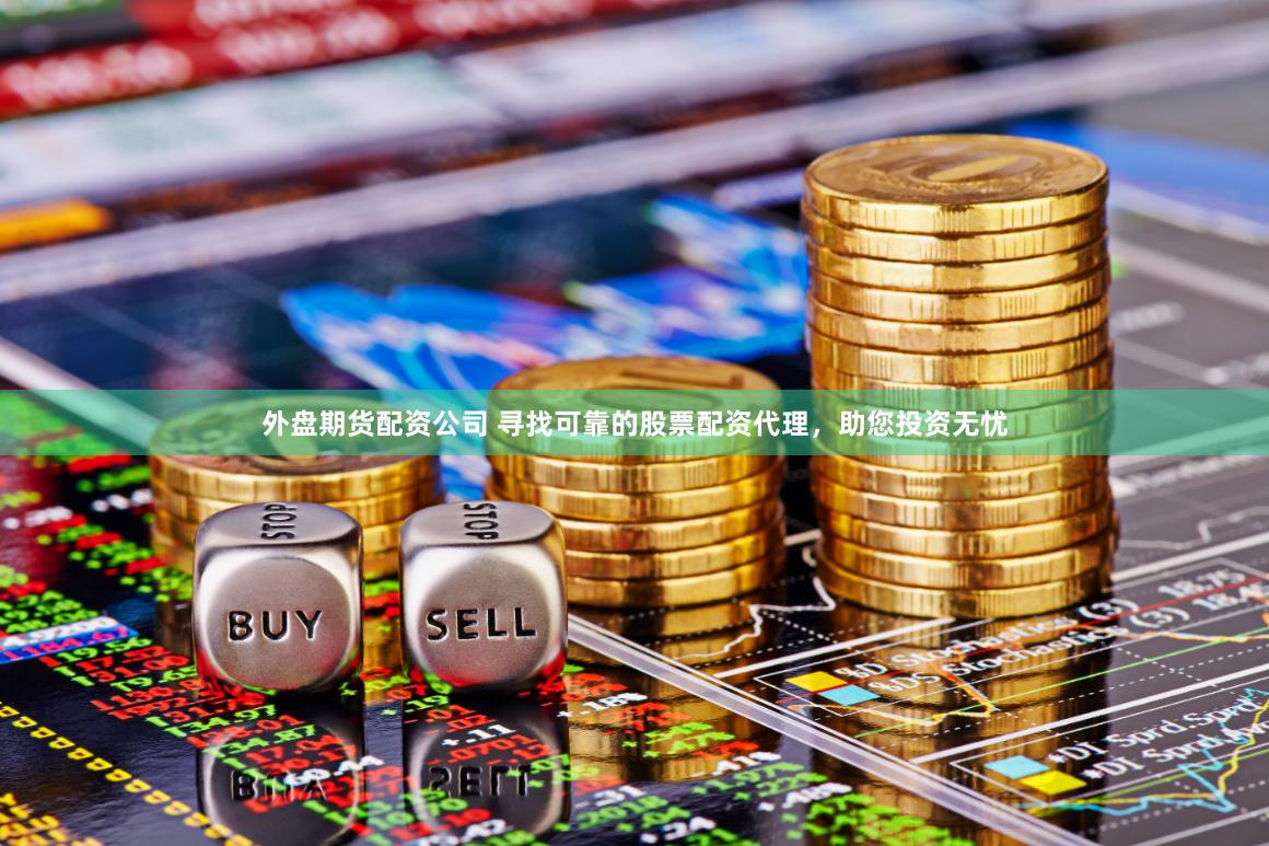 外盘期货配资公司 寻找可靠的股票配资代理，助您投资无忧
