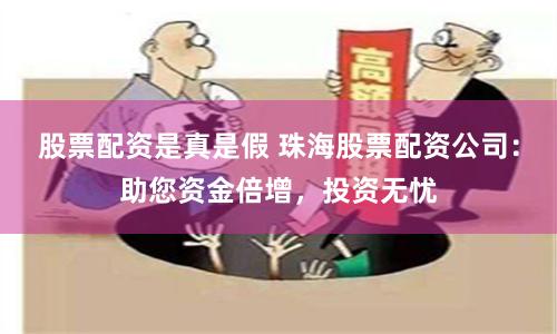 股票配资是真是假 珠海股票配资公司：助您资金倍增，投资无忧
