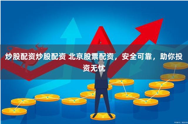 炒股配资炒股配资 北京股票配资，安全可靠，助你投资无忧