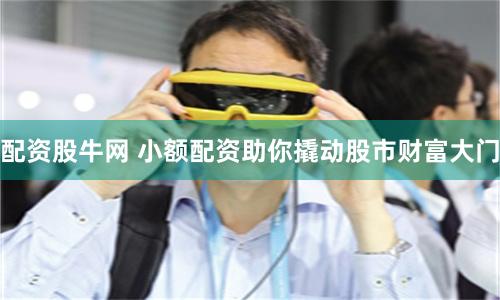 配资股牛网 小额配资助你撬动股市财富大门