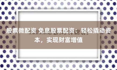 股票微配资 免息股票配资：轻松撬动资本，实现财富增值