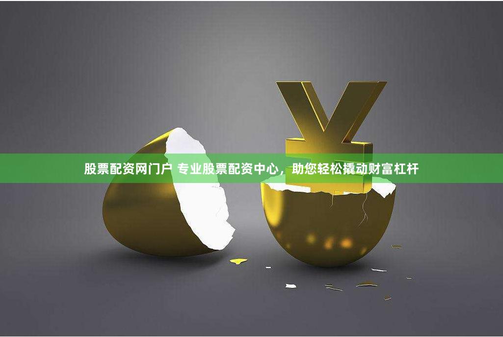 股票配资网门户 专业股票配资中心，助您轻松撬动财富杠杆