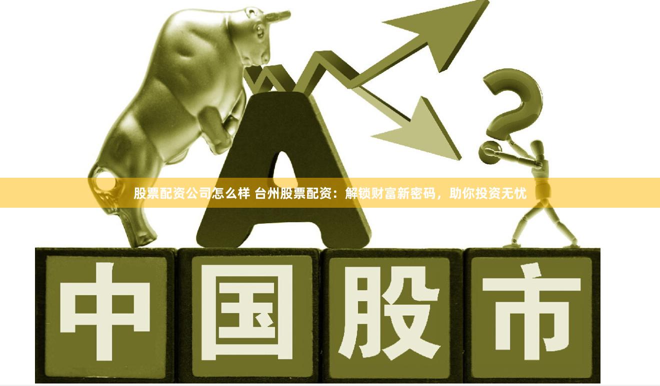 股票配资公司怎么样 台州股票配资：解锁财富新密码，助你投资无忧