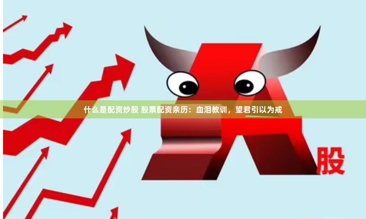 什么是配资炒股 股票配资亲历：血泪教训，望君引以为戒