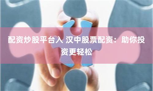 配资炒股平台入 汉中股票配资:助你投资更轻松