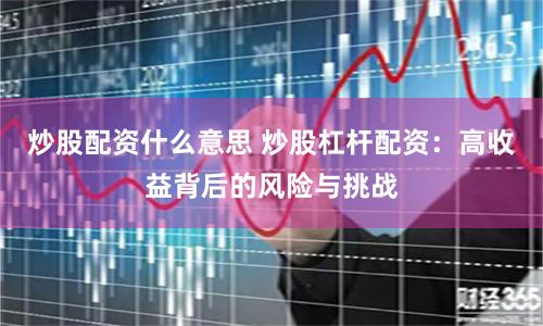 炒股配资什么意思 炒股杠杆配资：高收益背后的风险与挑战