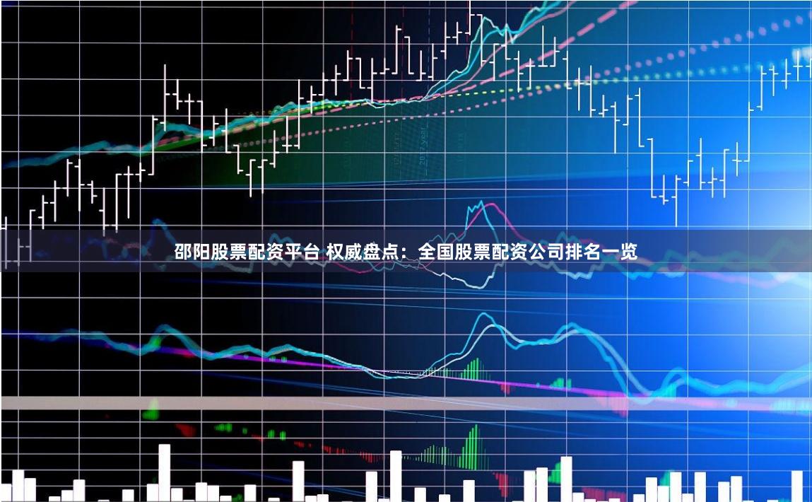 邵阳股票配资平台 权威盘点：全国股票配资公司排名一览