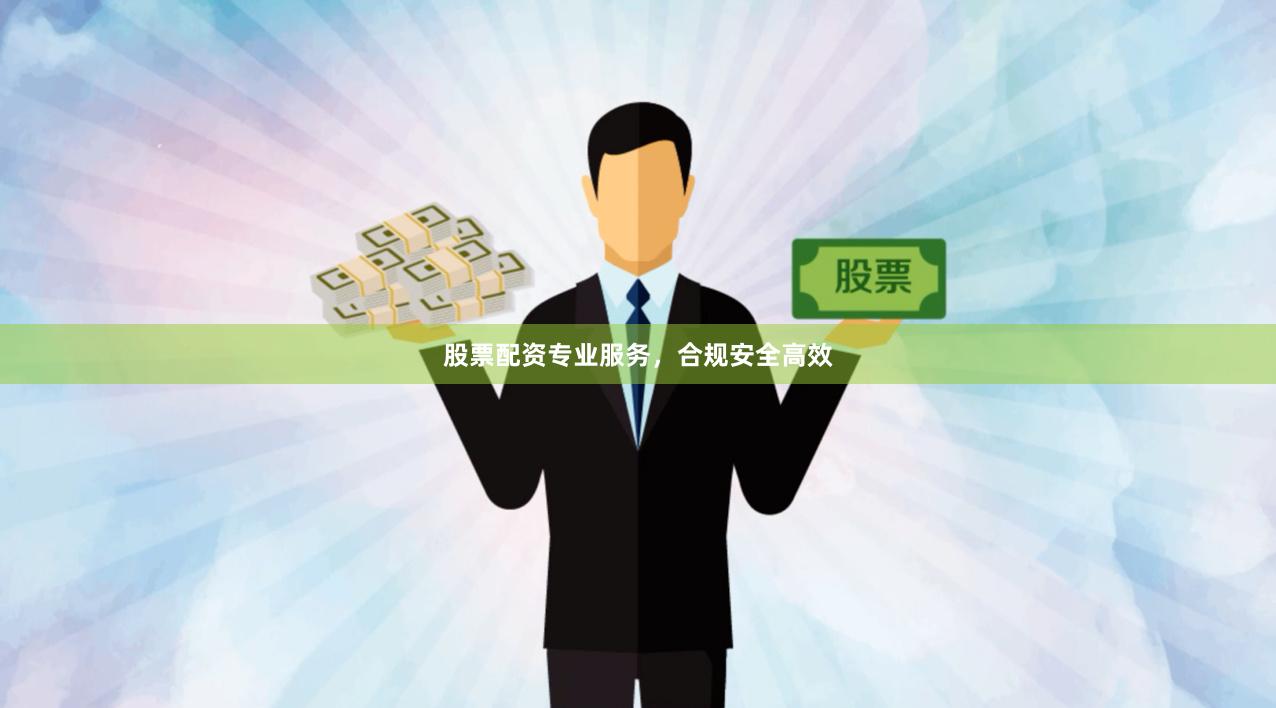 股票配资专业服务，合规安全高效