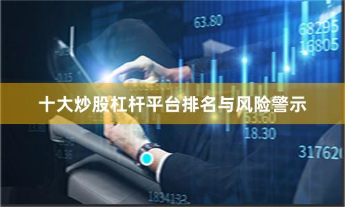 十大炒股杠杆平台排名与风险警示