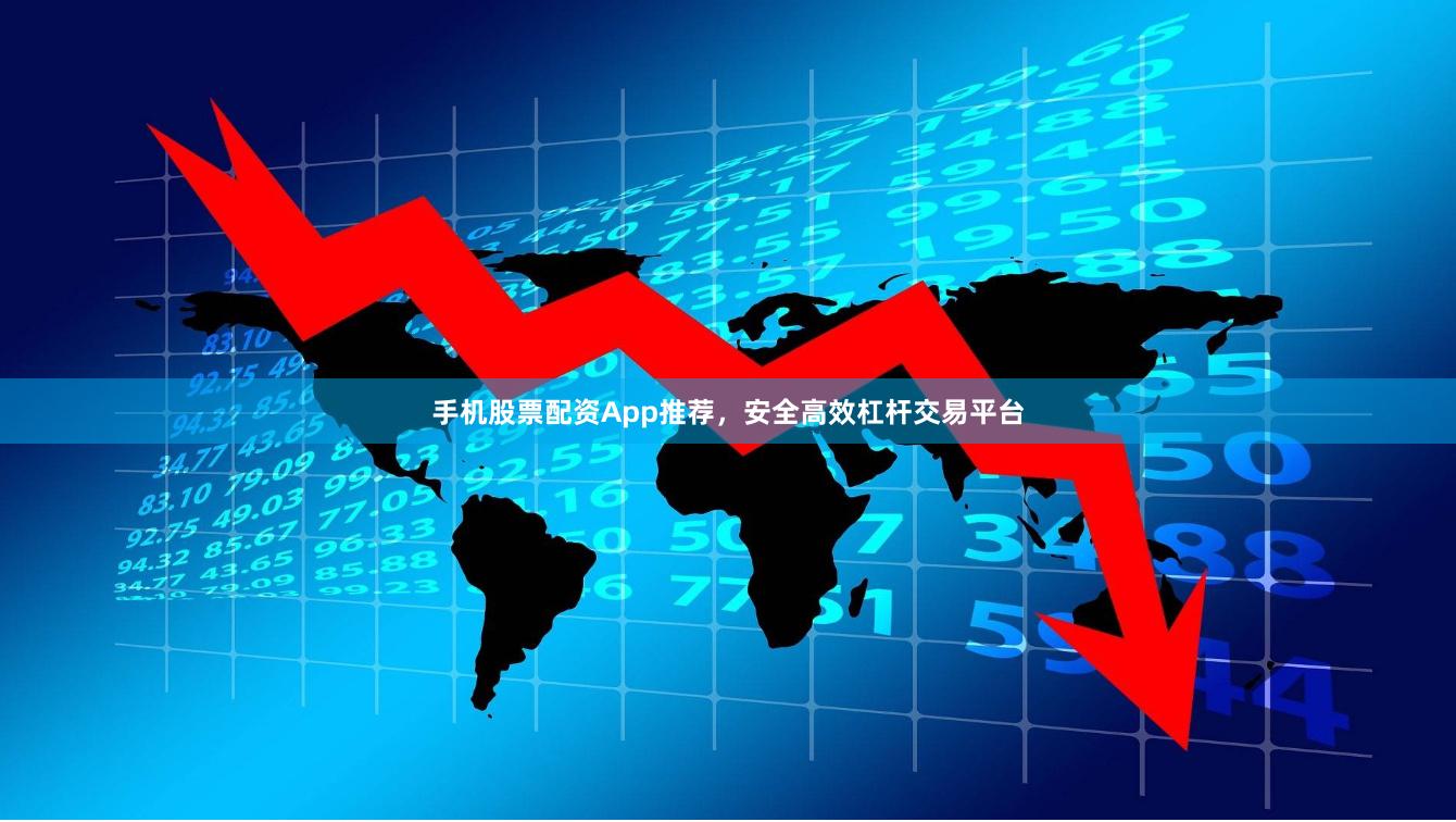 手机股票配资App推荐，安全高效杠杆交易平台