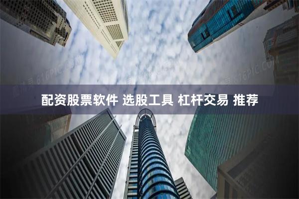 配资股票软件 选股工具 杠杆交易 推荐