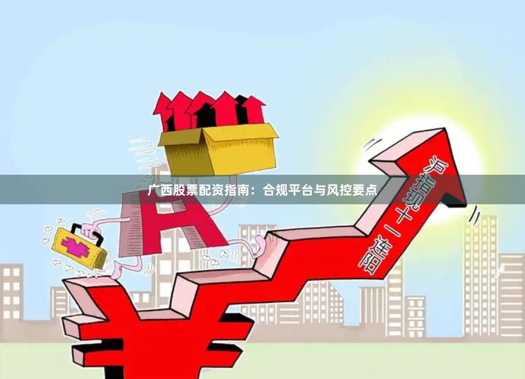 广西股票配资指南：合规平台与风控要点