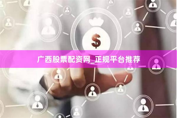 广西股票配资网_正规平台推荐