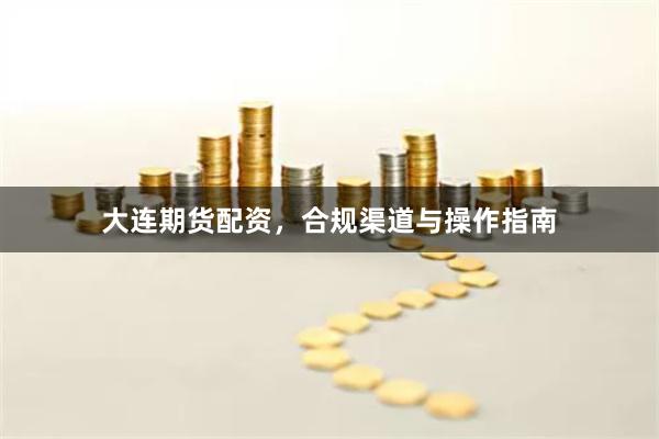 大连期货配资，合规渠道与操作指南
