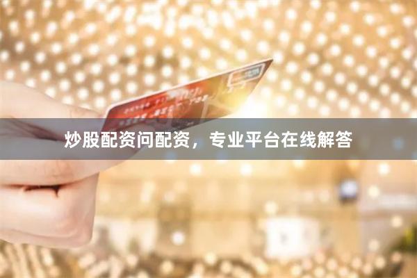 炒股配资问配资，专业平台在线解答