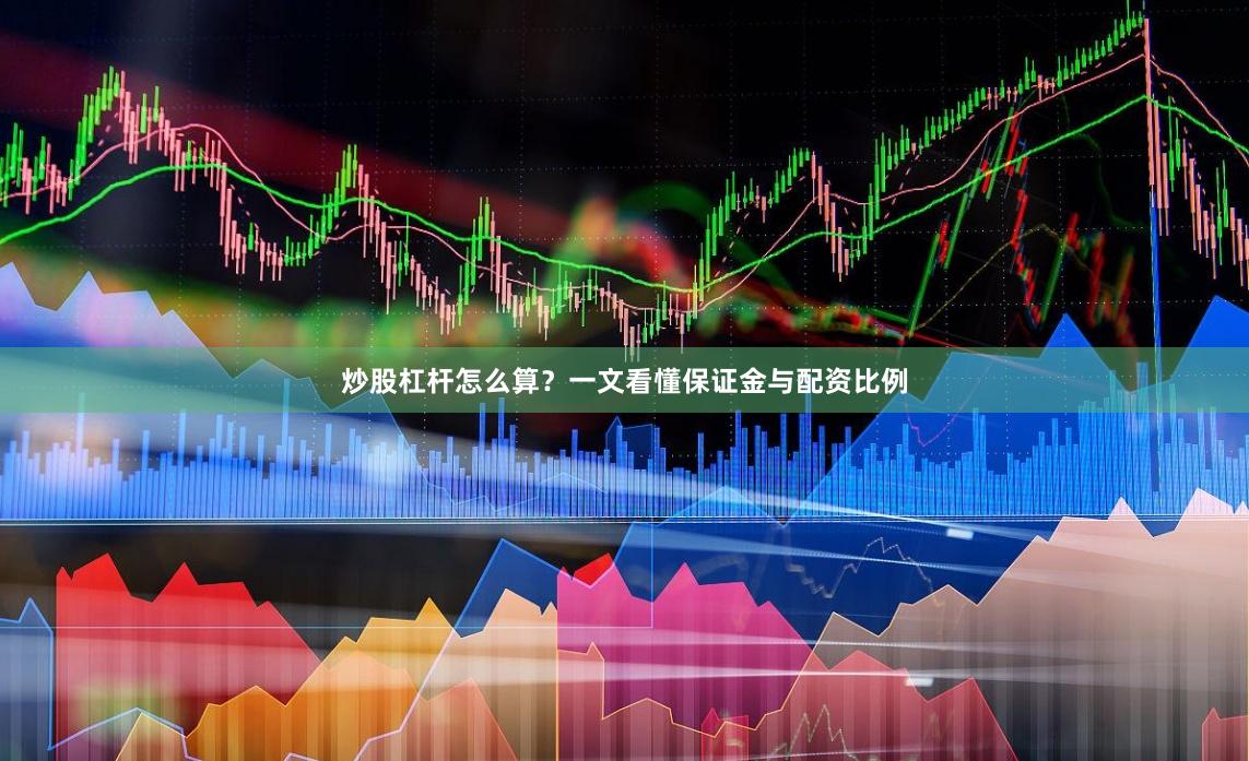 炒股杠杆怎么算？一文看懂保证金与配资比例