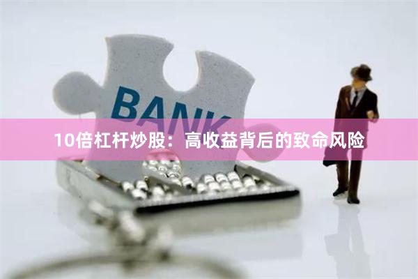10倍杠杆炒股：高收益背后的致命风险