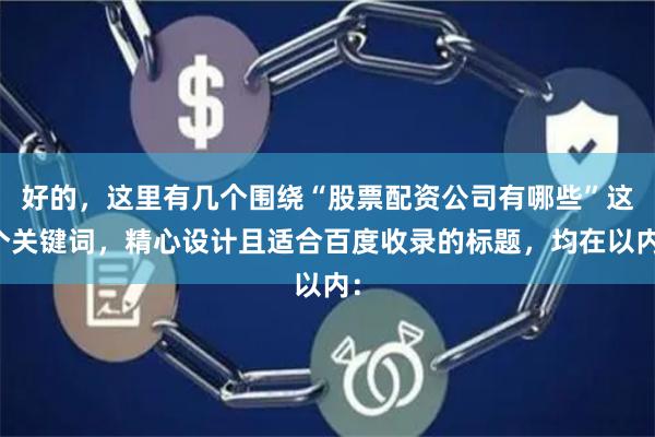 好的,这里有几个围绕“股票配资公司有哪些”这个关键词,精心设计且适合百度收录的标题,均在以内: