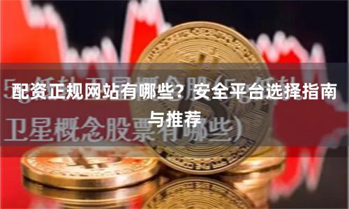 配资正规网站有哪些？安全平台选择指南与推荐