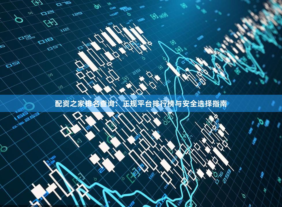 配资之家排名查询：正规平台排行榜与安全选择指南