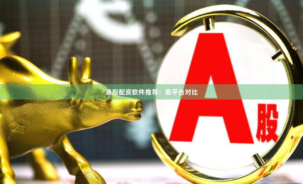 港股配资软件推荐:息平台对比