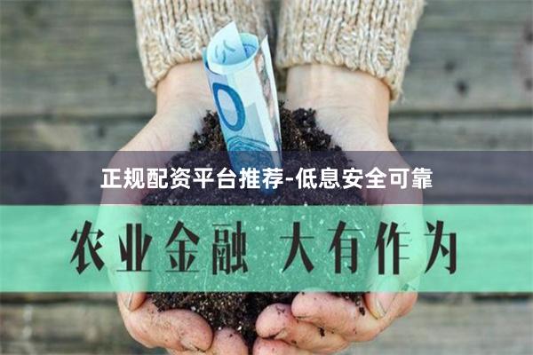 正规配资平台推荐-低息安全可靠