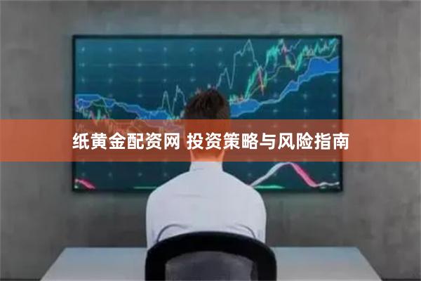 纸黄金配资网 投资策略与风险指南