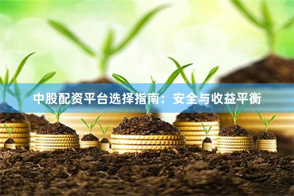 中股配资平台选择指南：安全与收益平衡