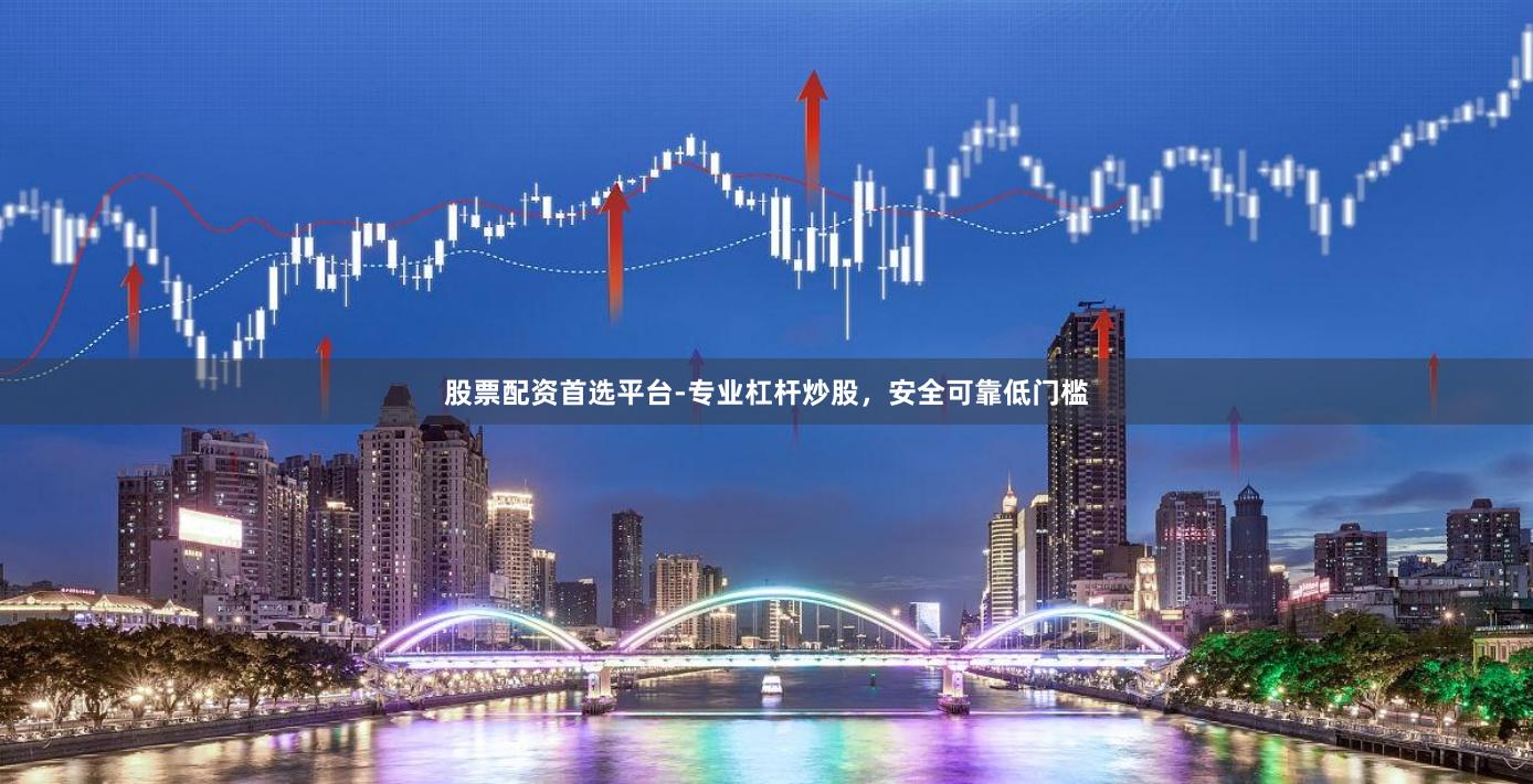股票配资首选平台-专业杠杆炒股，安全可靠低门槛