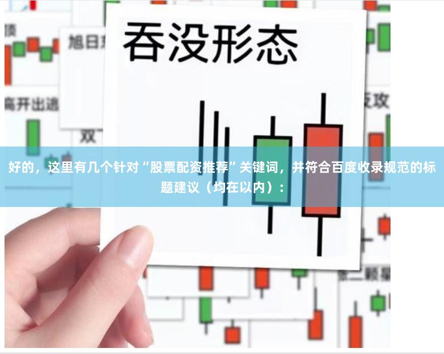 好的，这里有几个针对“股票配资推荐”关键词，并符合百度收录规范的标题建议（均在以内）：