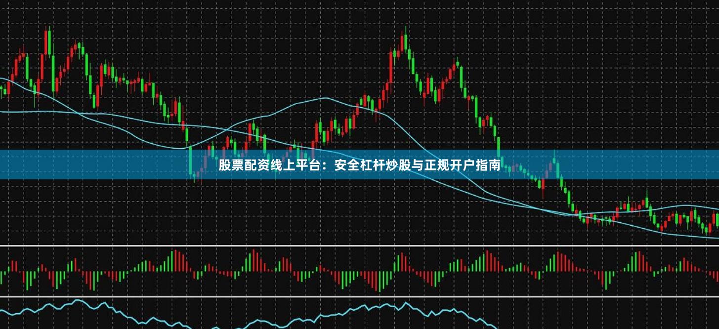 股票配资线上平台：安全杠杆炒股与正规开户指南