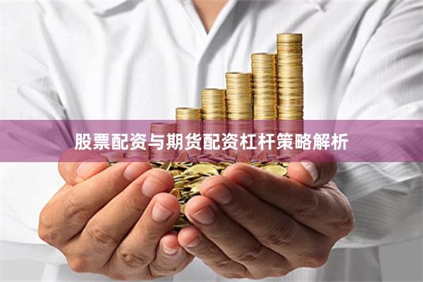 股票配资与期货配资杠杆策略解析