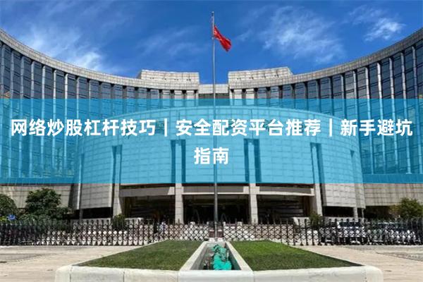 网络炒股杠杆技巧｜安全配资平台推荐｜新手避坑指南